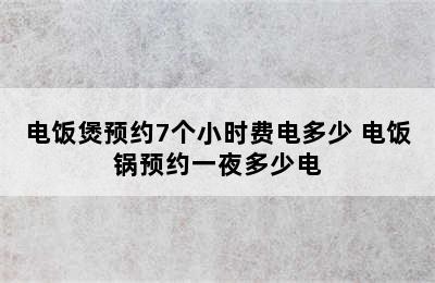 电饭煲预约7个小时费电多少 电饭锅预约一夜多少电